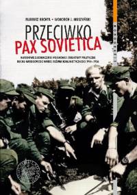 Przeciwko Pax Sovietica. Narodowe Zjednoczenie Wojskowe i struktury polityczne ruchu narodowego wobec reżimu komunistycznego 1944–1956 - Mariusz Bechta, Wojciech Jerzy Muszyński