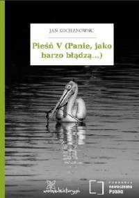 Pieśń V (Panie, jako barzo błądzą...) - Jan Kochanowski