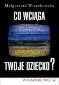 Co wciąga twoje dziecko? - Małgorzata Więczkowska