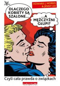 Dlaczego kobiety są szalone a mężczyźni głupi? Cała prawda o związkach - Jenny Lee, Howard J. Morris