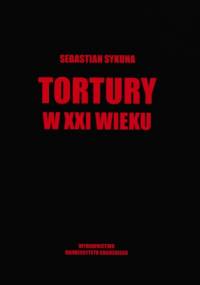 Tortury w XXI wieku. Władza publiczna na granicy etyki, polityki i prawa - Sebastian Sykuna