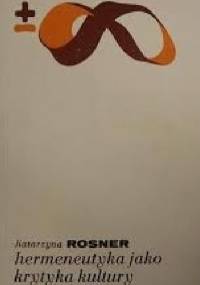Hermeneutyka jako krytyka kultury: Heidegger, Gadamer, Ricoeur - Katarzyna Rosner