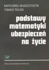 Podstawy matematyki ubezpieczeń na życie - Bartłomiej Błaszczyszyn, Tomasz Rolski
