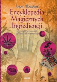 Encyklopedia Magicznych Ingrediencji : wiccański przewodnik po sztuce rzucania zaklęć - Lexa Rosean