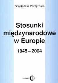 Stosunki międzynarodowe w Europie 1945-2004 - Stanisław Parzymies