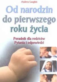 Od narodzin do pierwszego roku życia -poradnik dla rodziców - pytania i odpowiedzi - Andrew Laughin