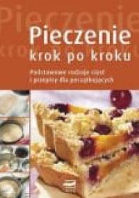 Pieczenie krok po kroku podstawowe rodzaje ciast i przepisy dla początkujących - praca zbiorowa