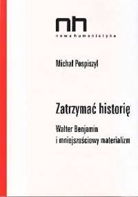 Zatrzymać historię. Walter Benjamin i mniejszościowy materializm. - Michał Pospiszyl