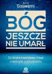 Bóg jeszcze nie umarł. Co fizyka kwantowa mówi o naszym pochodzeniu - Amit Goswami