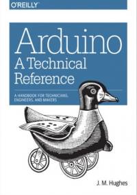Arduino: A Technical Reference. A Handbook for Technicians, Engineers, and Makers - M. Hughes J.