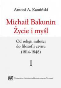 Michaił Bakunin. Życie i myśl. Tom 1. Od religii miłości do filozofii czynu (1814-1848) - Antoni Kamiński