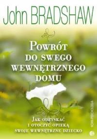 Powrót do swego wewnętrznego domu. Jak odzyskać i otoczyć opieką swoje wewnętrzne dziecko - John Bradshaw