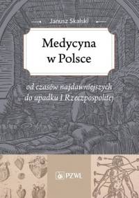 Medycyna w Polsce od czasów najdawniejszych do upadku I Rzeczpospolitej - Janusz Skalski