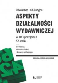Oświatowe i edukacyjne aspekty działalności wydawniczej w XIX i początkach XX wieku - Grzegorz Michalski, Michalska Iwonna