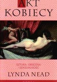 Akt kobiecy. Sztuka, obscena i seksualność - Lynda Nead