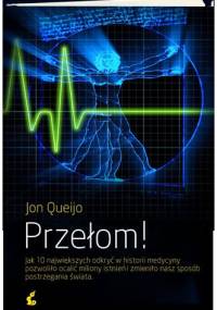 Przełom! Jak 10 największych odkryć w historii medycyny pozwoliło ocalić miliony istnieńi zmieniło nasz sposób postrzegania świata - Jon Queijo