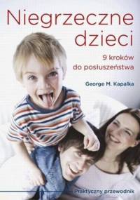 NIEGRZECZNE DZIECI 9 kroków do posłuszeństwa. Praktyczny przewodnik - George Kapalka