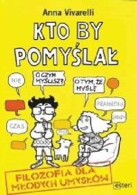 Kto by pomyślał. Filozofia dla młodych umysłów - Anna Vivarelli