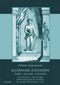Słowianie Zachodni: dzieje, obyczaje, wierzenia. Tom pierwszy. Część druga: Dzieje starożytne od Ariowista do upadku Durzyńców r. 531 - Wilhelm Bogusławski