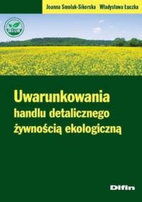 Uwarunkowania handlu detalicznego żywnością ekologiczną - Władysława Łuczka, Smoluk-Sikorska Joanna