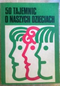 50 tajemnic o naszch dzieciach. Część II. Rady dla rodziców dzieci w wieku szkolnym
