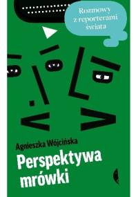 Perspektywa mrówki. Rozmowy z reporterami świata - Agnieszka Wójcińska