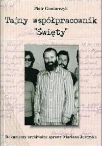 Tajny współpracownik Święty. Dokumenty archiwalne sprawy Mariana Jurczyka - Piotr Gontarczyk