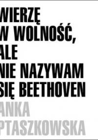 Wierzę w wolność, ale nie nazywam się Beethoven - Anka Ptaszkowska