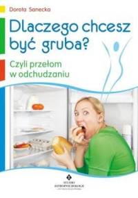 Dlaczego chcesz być gruba, czyli przełom w odchudzaniu - Dorota Sanecka