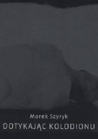 Dotykając kolodionu - Marek Szyryk