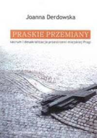 Praskie przemiany: Sacrum i desakralizacja przestrzeni miejskiej Pragi - Joanna Derdowska