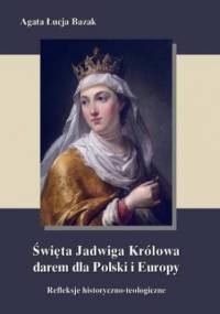 Święta Jadwiga Królowa darem dla Polski i Europy - Agata Łucja Bazak