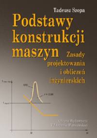 Podstawy konstrukcji maszyn. Zasady projektowania i obliczeń inżynierskich - Tadeusz Szopa