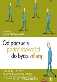 Od poczucia podmiotowości do bycia ofiarą : problemy współczesności - co psychologia może o nich powiedzieć - Emilia Martynowicz