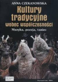 Kultury tradycyjne wobec współczesności. Muzyka, poezja, taniec - Anna Czekanowska