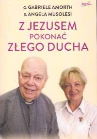 Z Jezusem pokonać złego ducha. Podręcznik walki duchowej - Gabriele Amorth, Angela Musolesi
