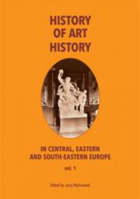 The History of Art History in Central, Eastern and South-Eastern Europe, vol. 1 - Jerzy Malinowski