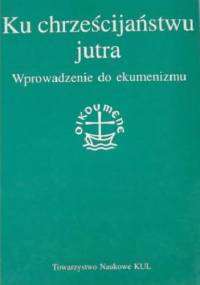 Ku chrześcijaństwu jutra. Wprowadzenie do ekumenizmu