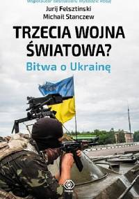 Trzecia wojna światowa? Bitwa o Ukrainę - Jurij Felsztinski, Michaił Stanczew