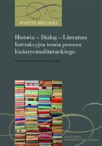Historia - Dialog - Literatura. Interakcyjna teoria procesu historycznoliterackiego - Marian Bielecki