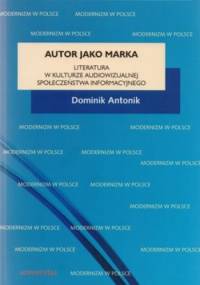 Autor jako marka. Literatura w kulturze audiowizualnej społeczeństwa informacyjnego - Dominik Antonik