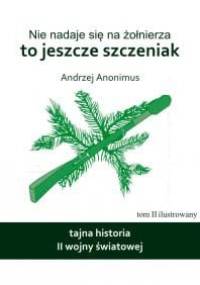 Nie nadaje się na żołnierza, to jeszcze szczeniak. Tajna historia II wojny światowej. - Andrzej Anonimus