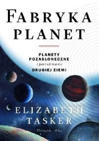 Fabryka planet. Planety pozasłoneczne i poszukiwanie drugiej Ziemi - Elizabeth Tasker