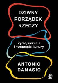 Dziwny porządek rzeczy. Życie, uczucia i tworzenie kultury - Antonio Damasio