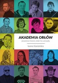 Akademia orłów - prawdziwe historie, które Cię uskrzydlą - Iwona Kamieńska