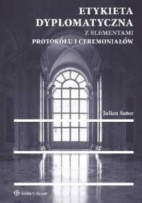 Etykieta dyplomatyczna z elementami protokółu i ceremoniałów - Julian Sutor