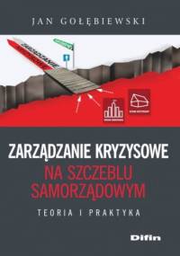 Zarządzanie kryzysowe na szczeblu samorządowym. Teoria i praktyka - Jan Gołębiewski