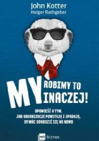 My robimy to inaczej! Opowieść o tym, jak organizacje powstają i upadają, by móc odrodzić się na nowo - John P. Kotter, Holger Rathgeber