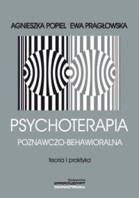 Psychoterapia poznawczo-behawioralna. Teoria i praktyka - Ewa Habrat-Pragłowska, Agnieszka Popiel