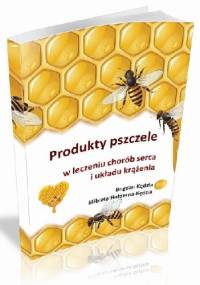 Produkty pszczele w leczeniu chorób serca i układu krążenia - Elżbieta Hołderna-Kędzia, Bogdan Kędzia